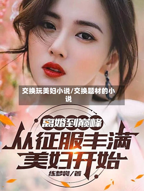 交换玩美妇小说/交换题材的小说-第2张图片