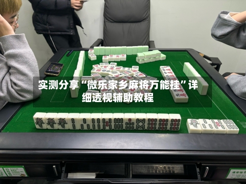 实测分享“微乐家乡麻将万能挂”详细透视辅助教程-第1张图片