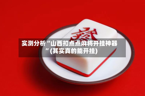 实测分析“山西扣点点麻将开挂神器	”(其实真的能开挂)-第2张图片