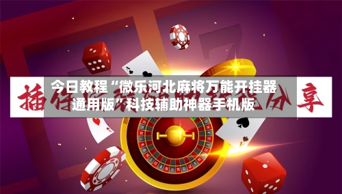 今日教程“微乐河北麻将万能开挂器通用版”科技辅助神器手机版-第2张图片