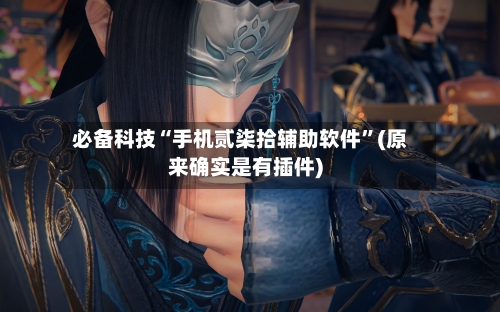 必备科技“手机贰柒拾辅助软件	”(原来确实是有插件)-第2张图片