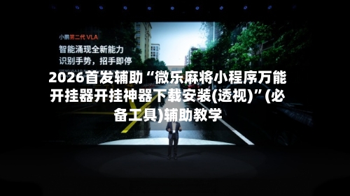 2026首发辅助“微乐麻将小程序万能开挂器开挂神器下载安装(透视)”(必备工具)辅助教学-第1张图片