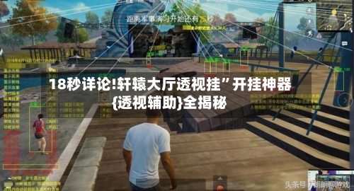 18秒详论!轩辕大厅透视挂	”开挂神器{透视辅助}全揭秘-第1张图片