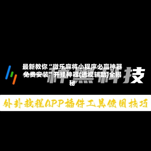 最新教你“微乐麻将小程序必赢神器免费安装”开挂神器{透视辅助}全揭秘-第2张图片