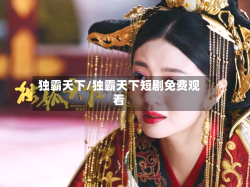 独霸天下/独霸天下短剧免费观看-第2张图片