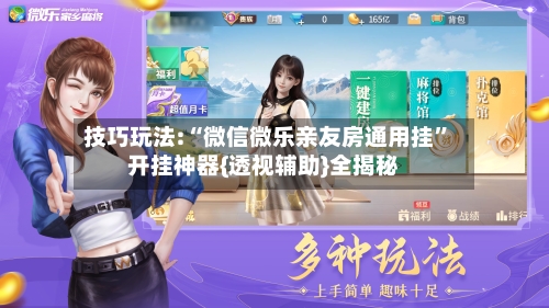 技巧玩法:“微信微乐亲友房通用挂	”开挂神器{透视辅助}全揭秘-第1张图片