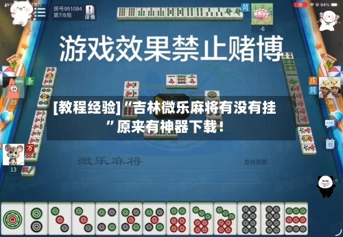 [教程经验]“吉林微乐麻将有没有挂”原来有神器下载！-第2张图片