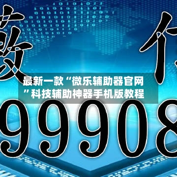 最新一款“微乐辅助器官网”科技辅助神器手机版教程-第3张图片