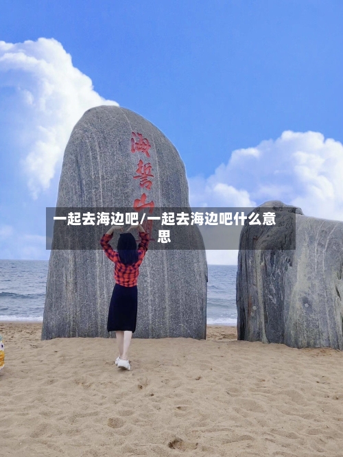 一起去海边吧/一起去海边吧什么意思-第1张图片