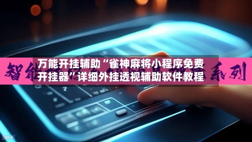 万能开挂辅助“雀神麻将小程序免费开挂器”详细外挂透视辅助软件教程-第3张图片