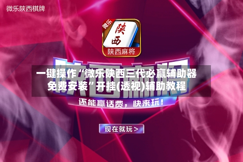 一键操作“微乐陕西三代必赢辅助器免费安装	”开挂(透视)辅助教程-第1张图片