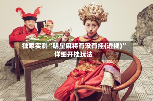 独家实测“明星麻将有没有挂(透视)”详细开挂玩法-第1张图片
