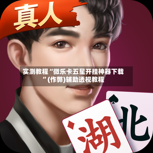 实测教程“微乐卡五星开挂神器下载”(作弊)辅助透视教程-第1张图片