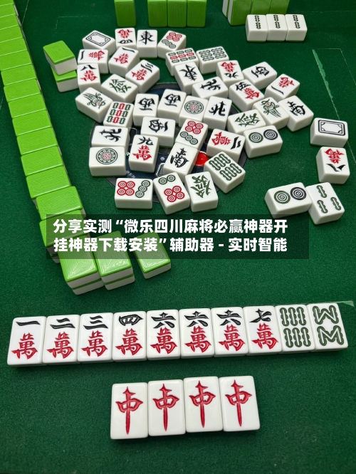 分享实测“微乐四川麻将必赢神器开挂神器下载安装”辅助器 - 实时智能-第1张图片