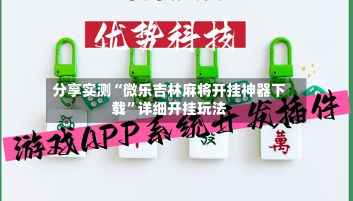 分享实测“微乐吉林麻将开挂神器下载”详细开挂玩法-第2张图片