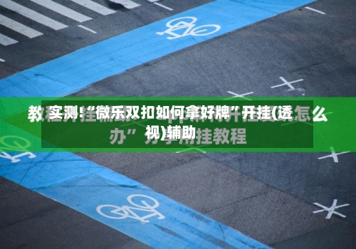 实测!“微乐双扣如何拿好牌	”开挂(透视)辅助-第1张图片