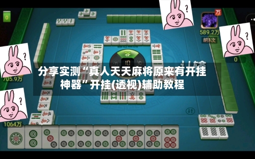 分享实测“真人天天麻将原来有开挂神器”开挂(透视)辅助教程-第1张图片