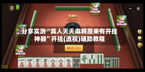 分享实测“真人天天麻将原来有开挂神器	”开挂(透视)辅助教程-第2张图片