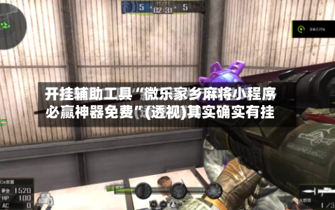 开挂辅助工具“微乐家乡麻将小程序必赢神器免费	”(透视)其实确实有挂-第1张图片