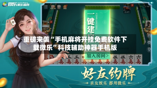重磅来袭“手机麻将开挂免费软件下载微乐	”科技辅助神器手机版-第1张图片