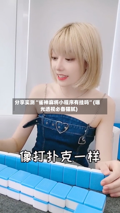 分享实测“雀神麻将小程序有挂吗”(曝光透视必备猫腻)-第1张图片
