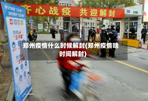 郑州疫情什么时候解封(郑州疫情啥时间解封)-第1张图片