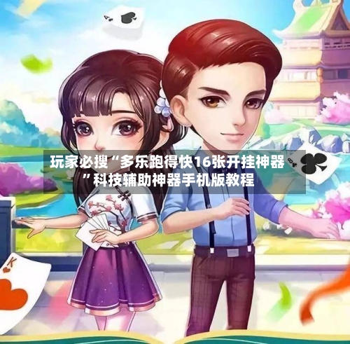 玩家必搜“多乐跑得快16张开挂神器”科技辅助神器手机版教程-第1张图片