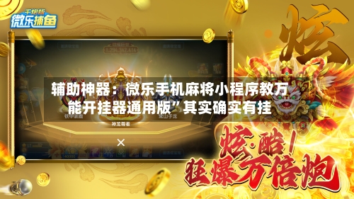 辅助神器：微乐手机麻将小程序教万能开挂器通用版”其实确实有挂-第1张图片