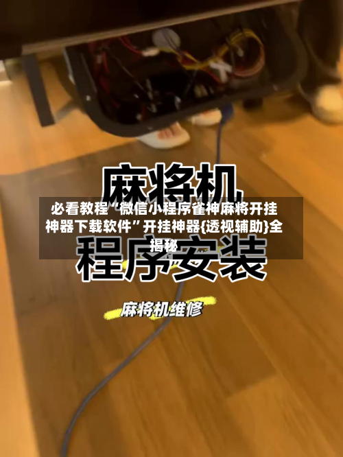 必看教程“微信小程序雀神麻将开挂神器下载软件”开挂神器{透视辅助}全揭秘-第1张图片
