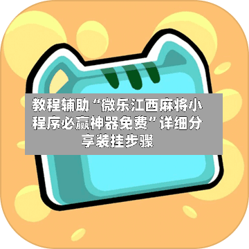 教程辅助“微乐江西麻将小程序必赢神器免费”详细分享装挂步骤-第1张图片