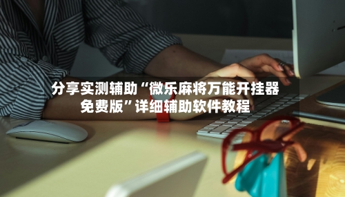 分享实测辅助“微乐麻将万能开挂器免费版”详细辅助软件教程-第1张图片