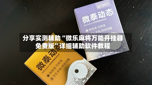 分享实测辅助“微乐麻将万能开挂器免费版	”详细辅助软件教程-第2张图片