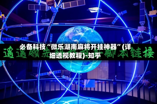 必备科技“微乐湖南麻将开挂神器”(详细透视教程)-知乎-第2张图片