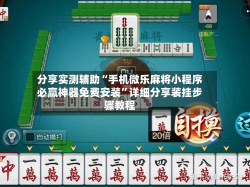 分享实测辅助“手机微乐麻将小程序必赢神器免费安装”详细分享装挂步骤教程-第3张图片