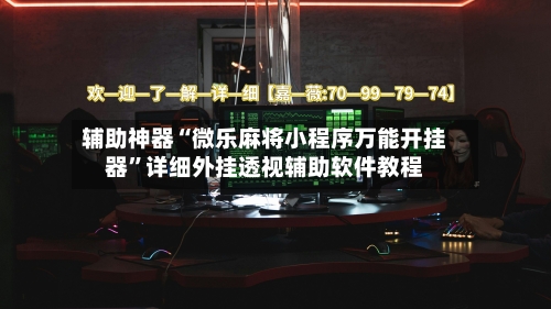 辅助神器“微乐麻将小程序万能开挂器”详细外挂透视辅助软件教程-第1张图片