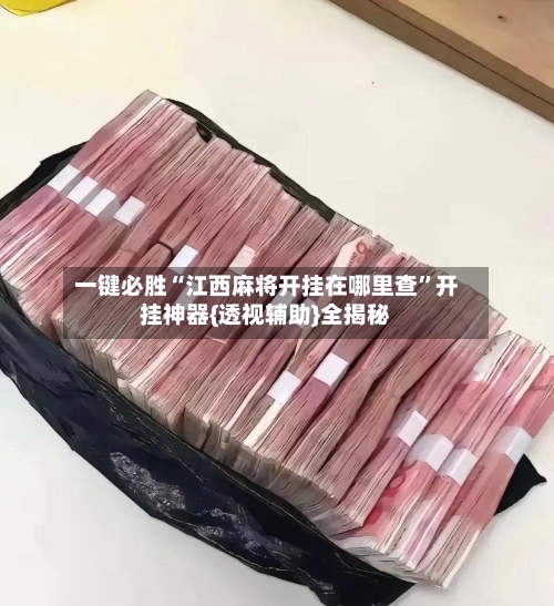 一键必胜“江西麻将开挂在哪里查”开挂神器{透视辅助}全揭秘-第2张图片