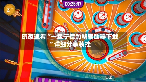 玩家速看“一起宁德钓蟹辅助器下载	”详细分享装挂-第2张图片