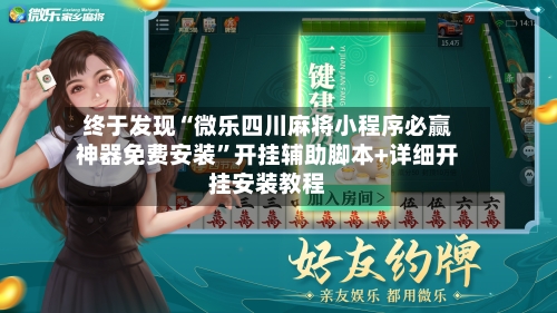 终于发现“微乐四川麻将小程序必赢神器免费安装”开挂辅助脚本+详细开挂安装教程-第1张图片