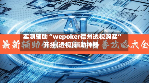 实测辅助“wepoker德州透视购买	”开挂(透视)辅助神器-第2张图片