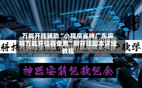 万能开挂辅助“小程序雀神广东麻将万能开挂器免费”附开挂脚本详细教程-第3张图片