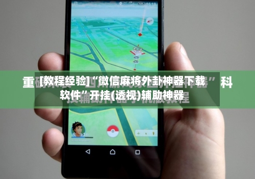 [教程经验]“微信麻将外卦神器下载软件	”开挂(透视)辅助神器-第1张图片