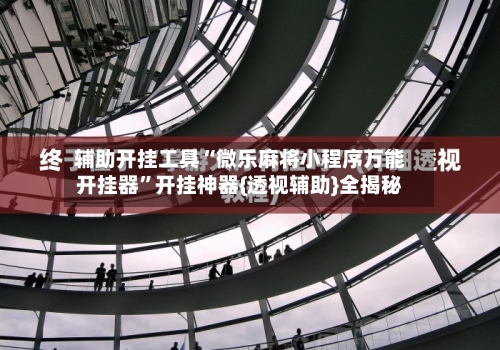 辅助开挂工具“微乐麻将小程序万能开挂器	”开挂神器{透视辅助}全揭秘-第1张图片