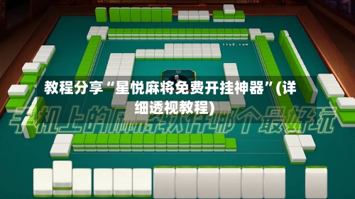 教程分享“星悦麻将免费开挂神器”(详细透视教程)-第1张图片