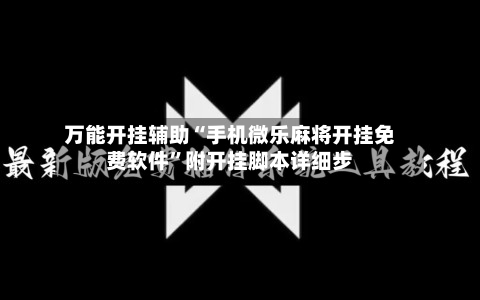 万能开挂辅助“手机微乐麻将开挂免费软件”附开挂脚本详细步-第1张图片