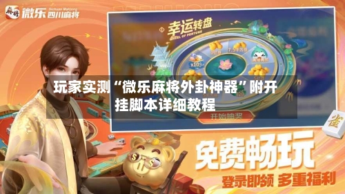 玩家实测“微乐麻将外卦神器”附开挂脚本详细教程-第2张图片