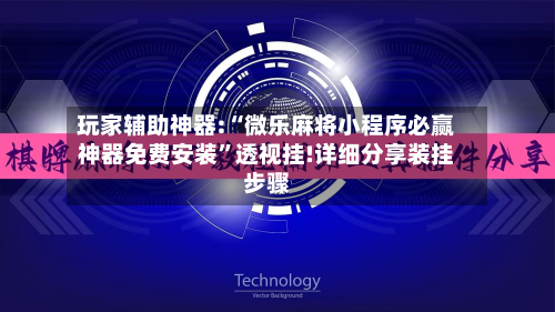 玩家辅助神器:“微乐麻将小程序必赢神器免费安装”透视挂!详细分享装挂步骤-第2张图片