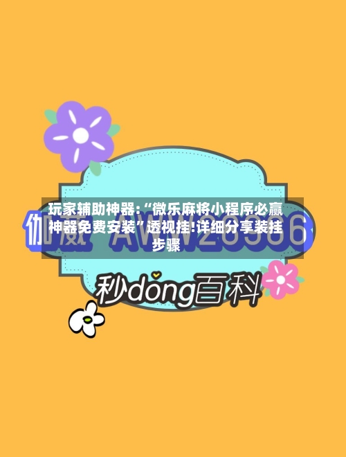 玩家辅助神器:“微乐麻将小程序必赢神器免费安装	”透视挂!详细分享装挂步骤-第1张图片