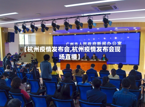 【杭州疫情发布会,杭州疫情发布会现场直播】-第3张图片