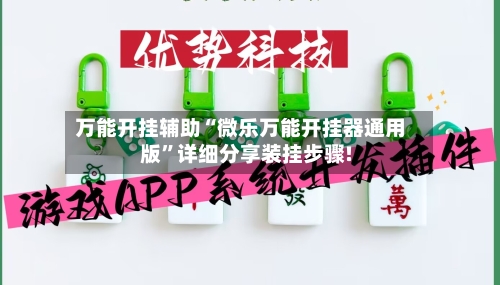 万能开挂辅助“微乐万能开挂器通用版”详细分享装挂步骤!-第2张图片