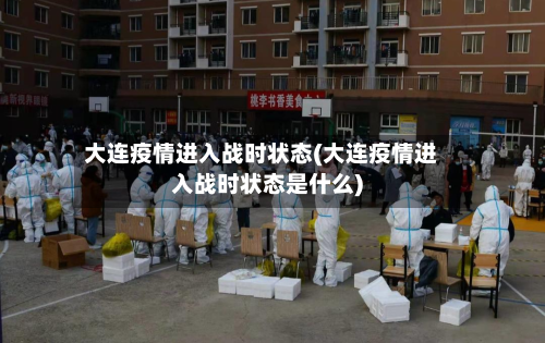 大连疫情进入战时状态(大连疫情进入战时状态是什么)-第1张图片